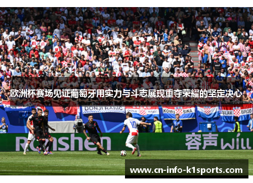 欧洲杯赛场见证葡萄牙用实力与斗志展现重夺荣耀的坚定决心