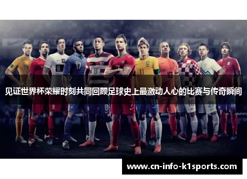 见证世界杯荣耀时刻共同回顾足球史上最激动人心的比赛与传奇瞬间