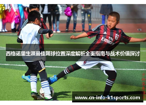 西格诺里生涯最佳踢球位置深度解析全面指南与战术价值探讨