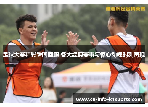 足球大赛精彩瞬间回顾 各大经典赛事与惊心动魄时刻再现