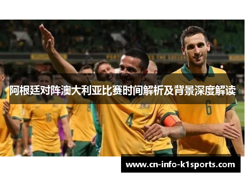 阿根廷对阵澳大利亚比赛时间解析及背景深度解读