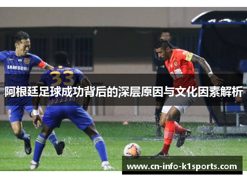 阿根廷足球成功背后的深层原因与文化因素解析
