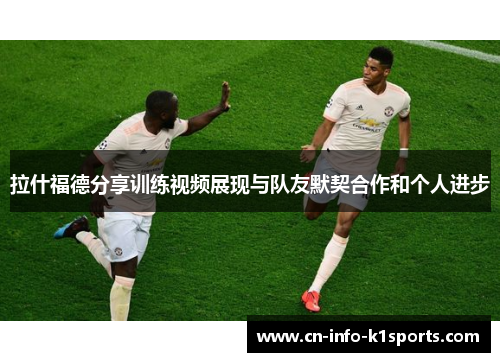 拉什福德分享训练视频展现与队友默契合作和个人进步