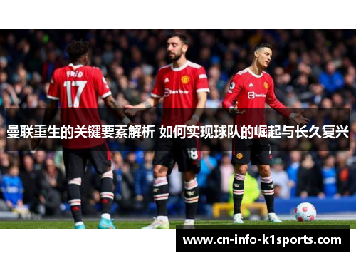 曼联重生的关键要素解析 如何实现球队的崛起与长久复兴