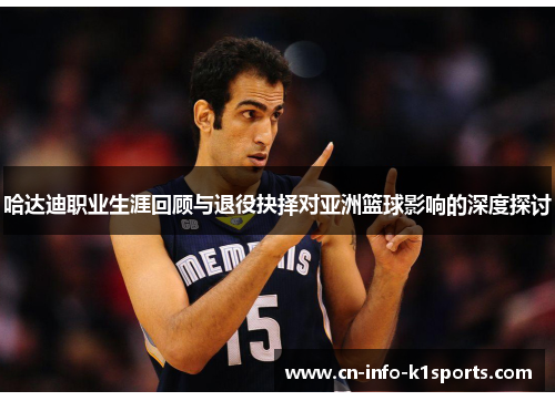 哈达迪职业生涯回顾与退役抉择对亚洲篮球影响的深度探讨