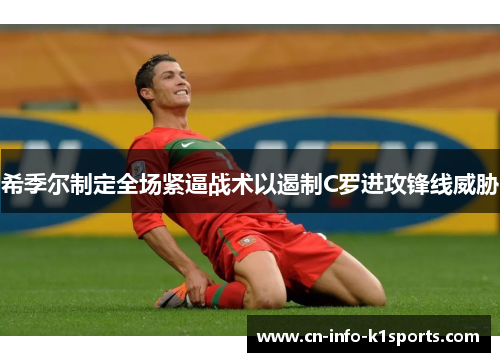 希季尔制定全场紧逼战术以遏制C罗进攻锋线威胁