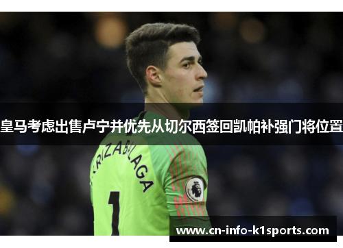 皇马考虑出售卢宁并优先从切尔西签回凯帕补强门将位置