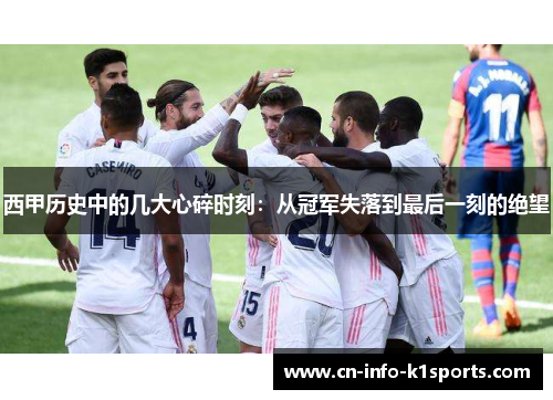 西甲历史中的几大心碎时刻：从冠军失落到最后一刻的绝望