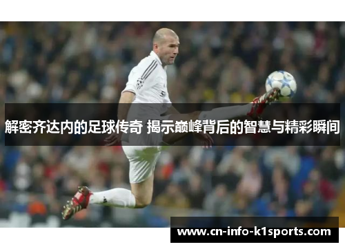 解密齐达内的足球传奇 揭示巅峰背后的智慧与精彩瞬间