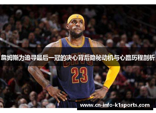 詹姆斯为追寻最后一冠的决心背后隐秘动机与心路历程剖析
