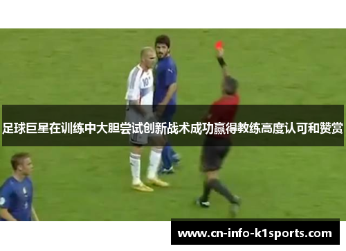 足球巨星在训练中大胆尝试创新战术成功赢得教练高度认可和赞赏
