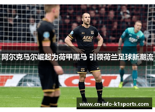阿尔克马尔崛起为荷甲黑马 引领荷兰足球新潮流