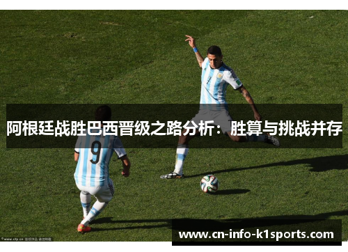 阿根廷战胜巴西晋级之路分析：胜算与挑战并存