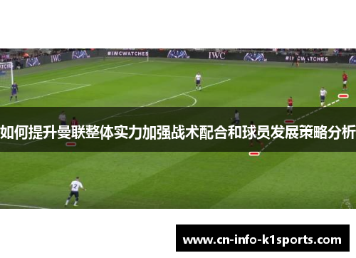 如何提升曼联整体实力加强战术配合和球员发展策略分析