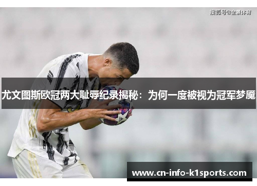 尤文图斯欧冠两大耻辱纪录揭秘：为何一度被视为冠军梦魇