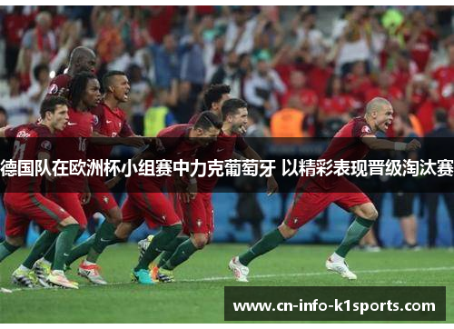 德国队在欧洲杯小组赛中力克葡萄牙 以精彩表现晋级淘汰赛