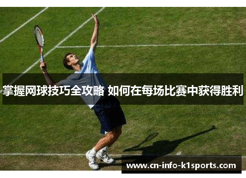 掌握网球技巧全攻略 如何在每场比赛中获得胜利