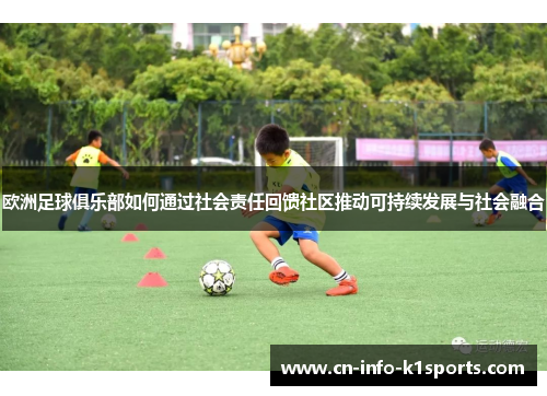 欧洲足球俱乐部如何通过社会责任回馈社区推动可持续发展与社会融合