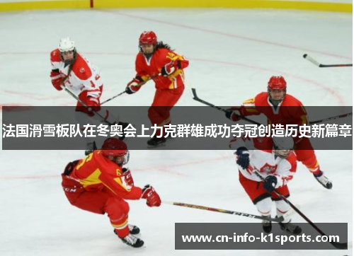法国滑雪板队在冬奥会上力克群雄成功夺冠创造历史新篇章