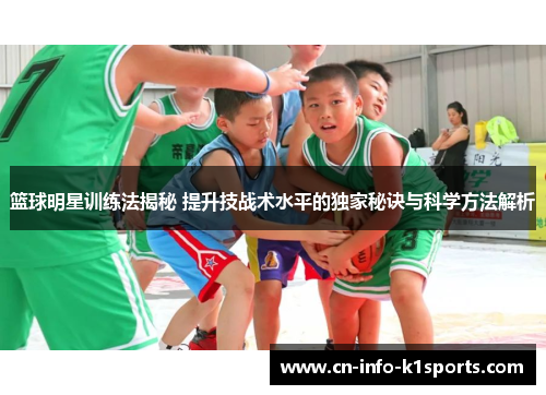 篮球明星训练法揭秘 提升技战术水平的独家秘诀与科学方法解析