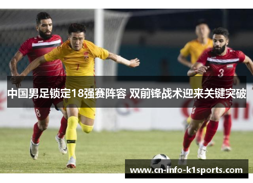 中国男足锁定18强赛阵容 双前锋战术迎来关键突破
