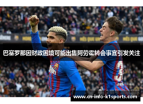 巴塞罗那因财政困境可能出售阿劳霍转会事宜引发关注